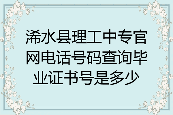 浠水县理工中专官网电话号码查询毕业证书号是多少