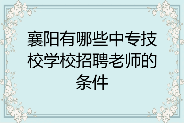 襄阳有哪些中专技校学校招聘老师的条件