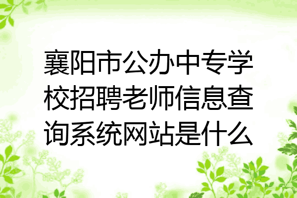 襄阳市公办中专学校招聘老师信息查询系统网站是什么