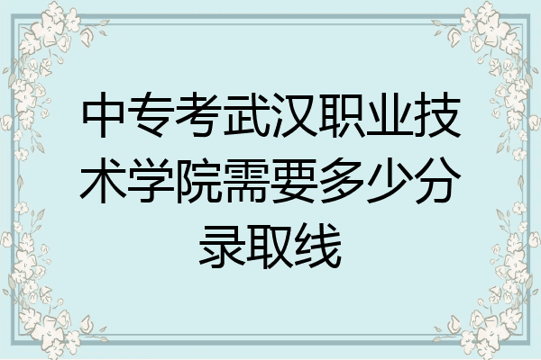中专考武汉职业技术学院需要多少分录取线