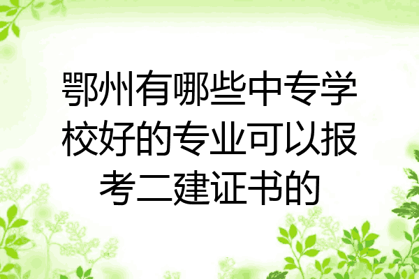 鄂州有哪些中专学校好的专业可以报考二建证书的