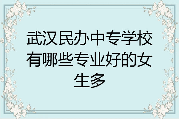 武汉民办中专学校有哪些专业好的女生多