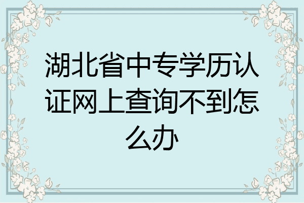 湖北省中专学历认证网上查询不到怎么办