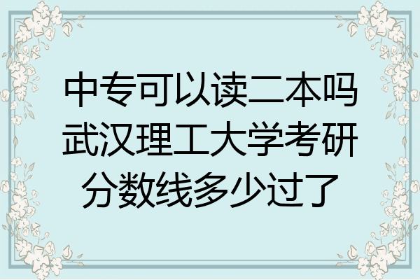 中专可以读二本吗武汉理工大学考研分数线多少过了
