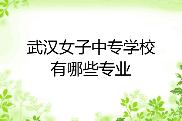 武汉女子中专学校有哪些专业
