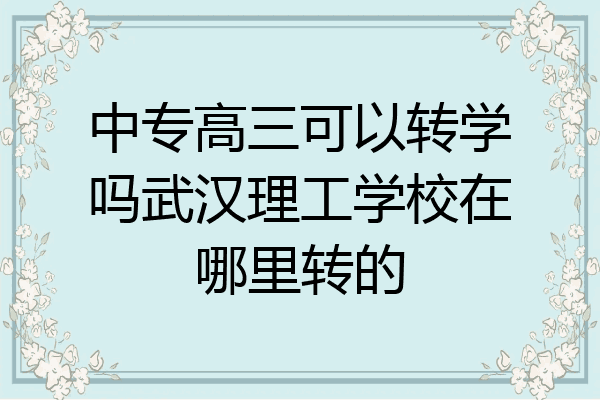 中专高三可以转学吗武汉理工学校在哪里转的
