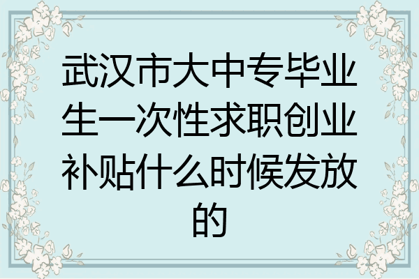 武汉市大中专毕业生一次性求职创业补贴什么时候发放的