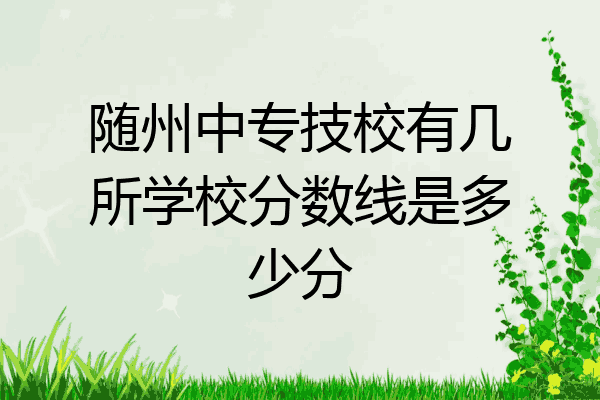 随州中专技校有几所学校分数线是多少分