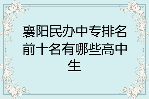 襄阳民办中专排名前十名有哪些高中生