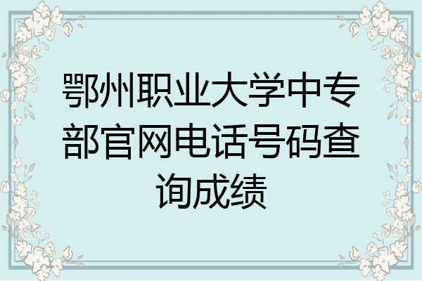 鄂州职业大学中专部官网电话号码查询成绩