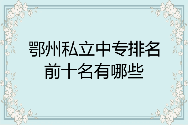 鄂州私立中专排名前十名有哪些