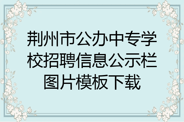荆州市公办中专学校招聘信息公示栏图片模板下载