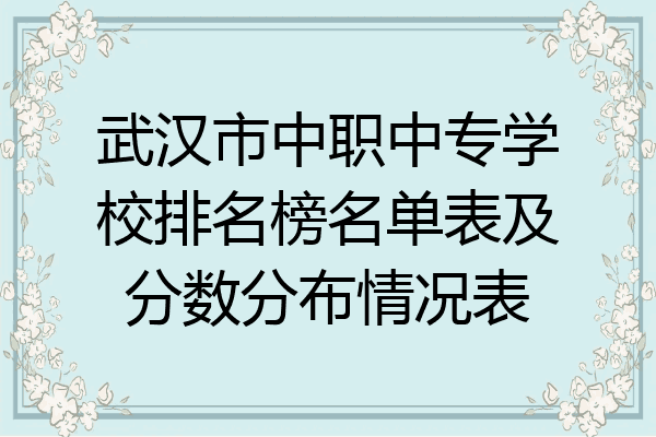 武汉市中职中专学校排名榜名单表及分数分布情况表