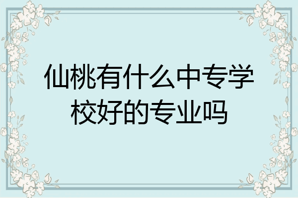 仙桃有什么中专学校好的专业吗