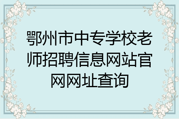 鄂州市中专学校老师招聘信息网站官网网址查询