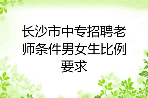 长沙市中专招聘老师条件男女生比例要求