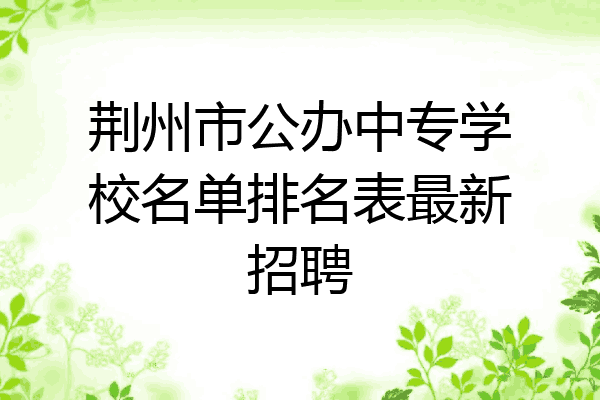 荆州市公办中专学校名单排名表最新招聘
