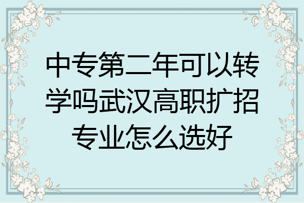 中专第二年可以转学吗武汉高职扩招专业怎么选好