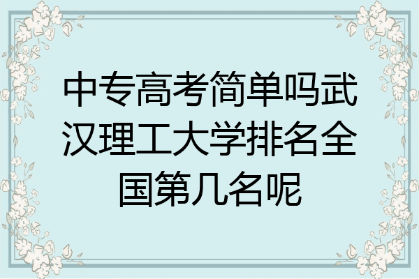 中专高考简单吗武汉理工大学排名全国第几名呢