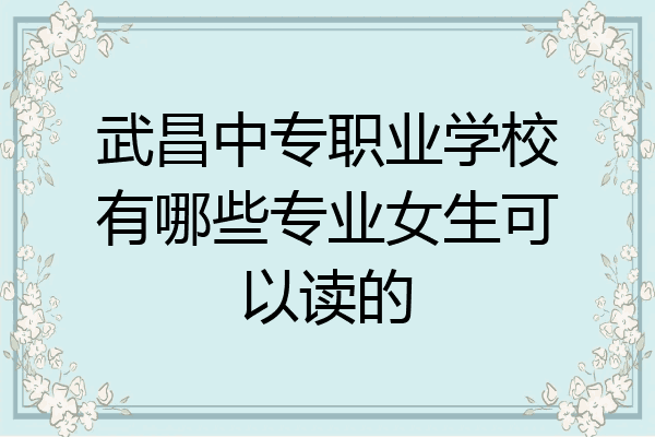 武昌中专职业学校有哪些专业女生可以读的