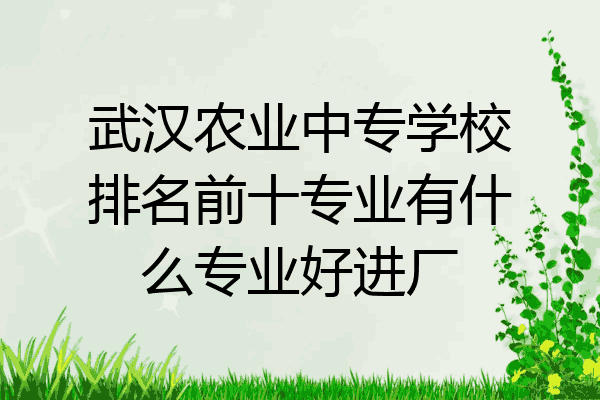 武汉农业中专学校排名前十专业有什么专业好进厂