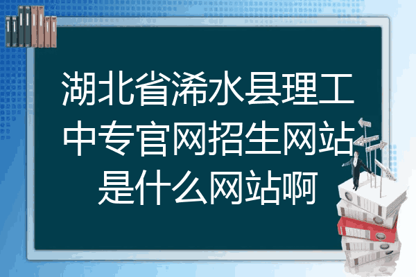 湖北省浠水县理工中专官网招生网站是什么网站啊