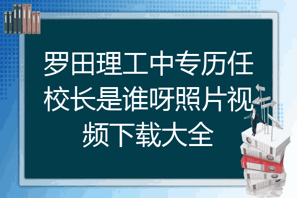 罗田理工中专历任校长是谁呀照片视频下载大全