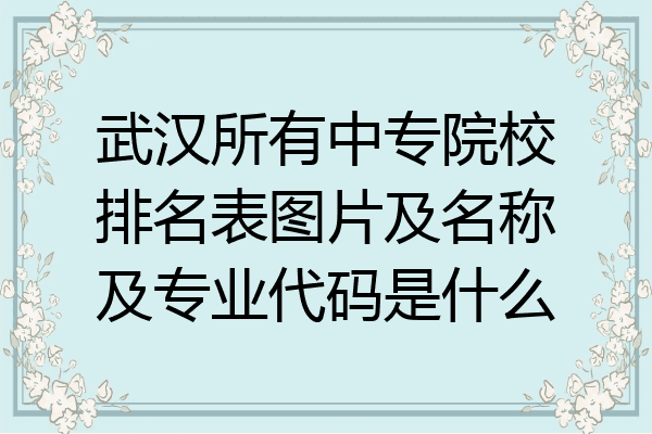 武汉所有中专院校排名表图片及名称及专业代码是什么