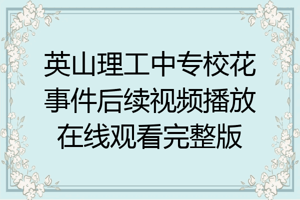 英山理工中专校花事件后续视频播放在线观看完整版