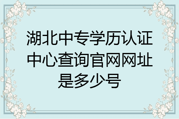 湖北中专学历认证中心查询官网网址是多少号