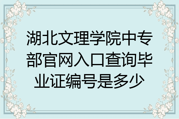 湖北文理学院中专部官网入口查询毕业证编号是多少