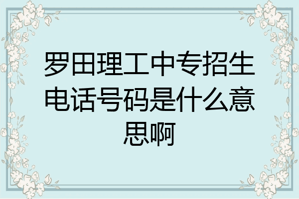 罗田理工中专招生电话号码是什么意思啊