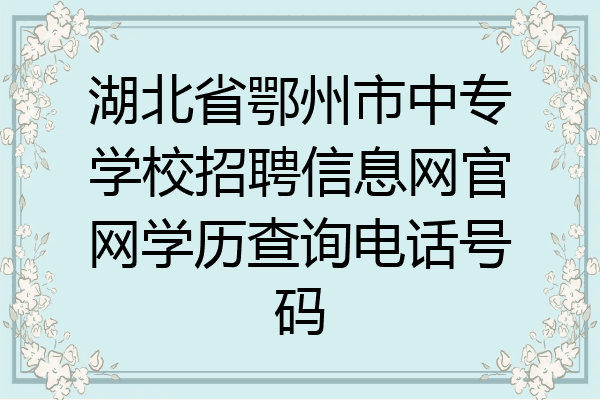 湖北省鄂州市中专学校招聘信息网官网学历查询电话号码