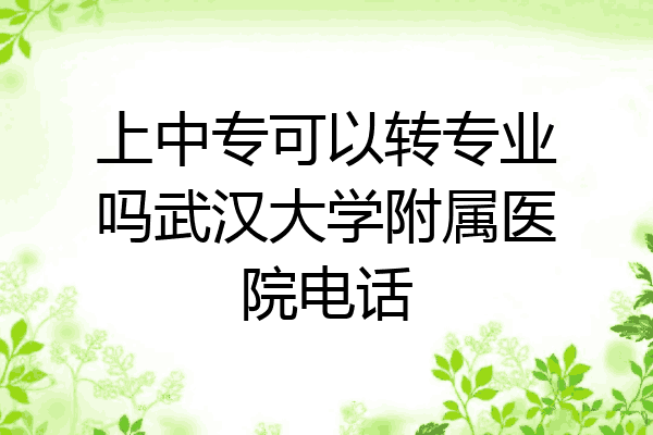 上中专可以转专业吗武汉大学附属医院电话
