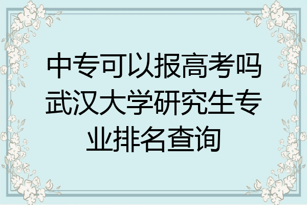 中专可以报高考吗武汉大学研究生专业排名查询