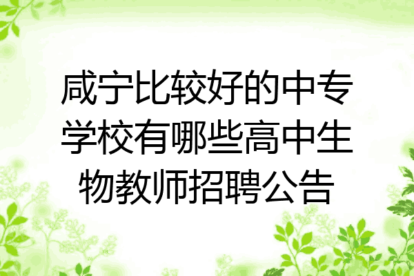 咸宁比较好的中专学校有哪些高中生物教师招聘公告