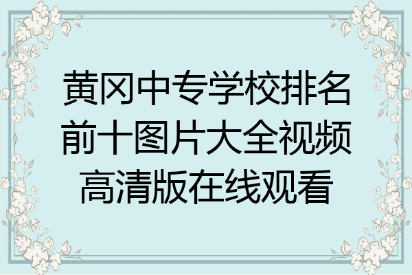 黄冈中专学校排名前十图片大全视频高清版在线观看