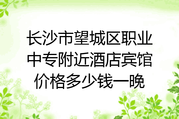 长沙市望城区职业中专附近酒店宾馆价格多少钱一晚