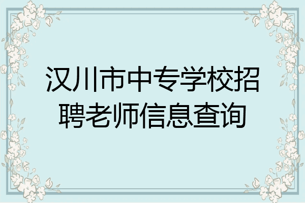 汉川市中专学校招聘老师信息查询