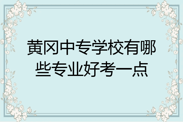 黄冈中专学校有哪些专业好考一点