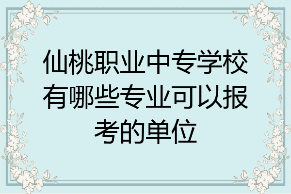 仙桃职业中专学校有哪些专业可以报考的单位