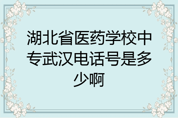 湖北省医药学校中专武汉电话号是多少啊
