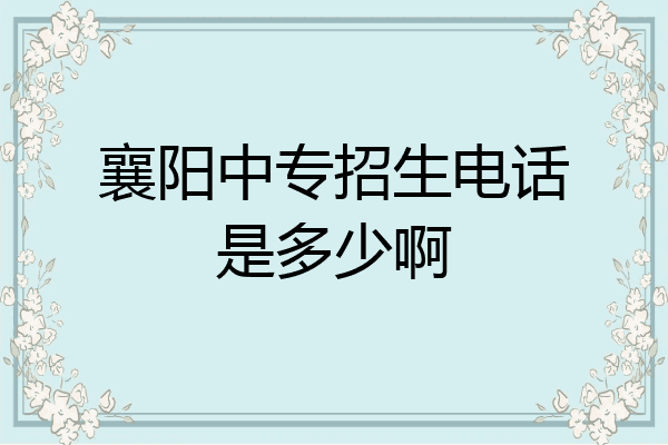 襄阳中专招生电话是多少啊