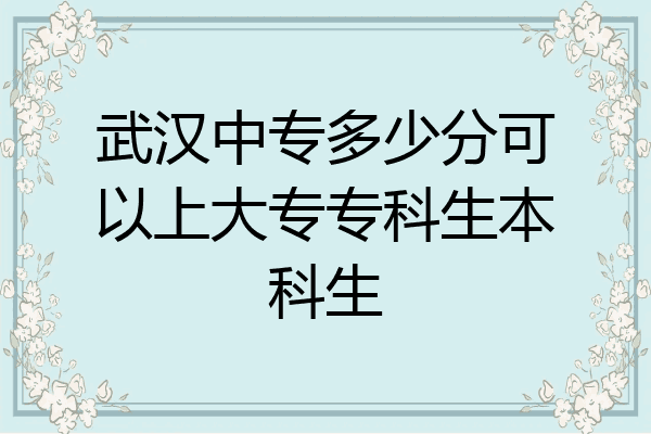 武汉中专多少分可以上大专专科生本科生