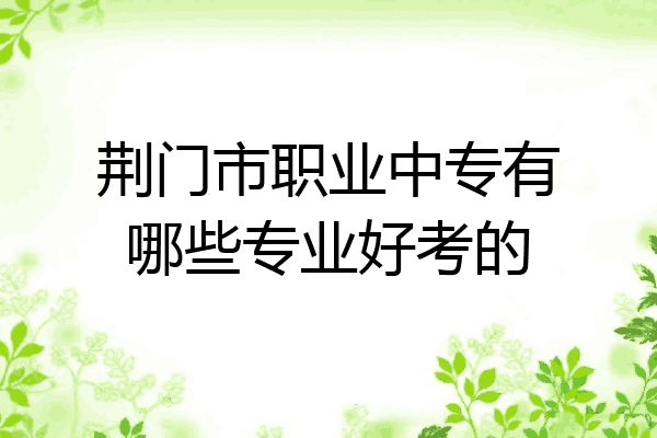 荆门市职业中专有哪些专业好考的