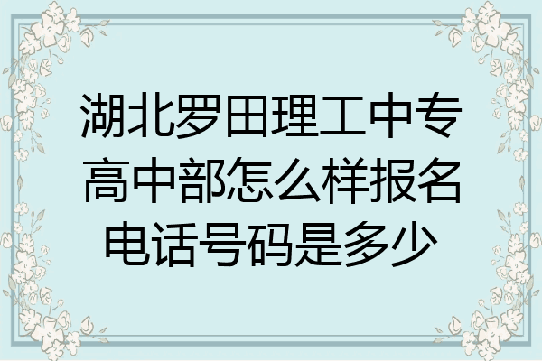 湖北罗田理工中专高中部怎么样报名电话号码是多少