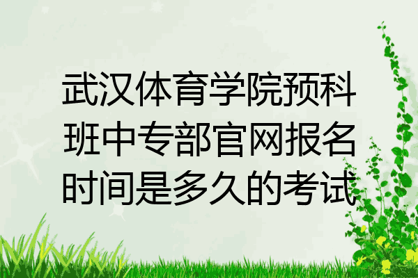 武汉体育学院预科班中专部官网报名时间是多久的考试
