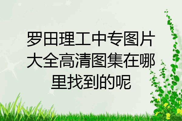 罗田理工中专图片大全高清图集在哪里找到的呢