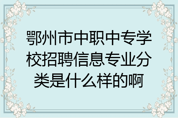 鄂州市中职中专学校招聘信息专业分类是什么样的啊