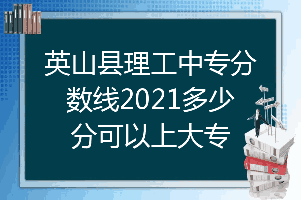英山县理工中专分数线2021多少分可以上大专